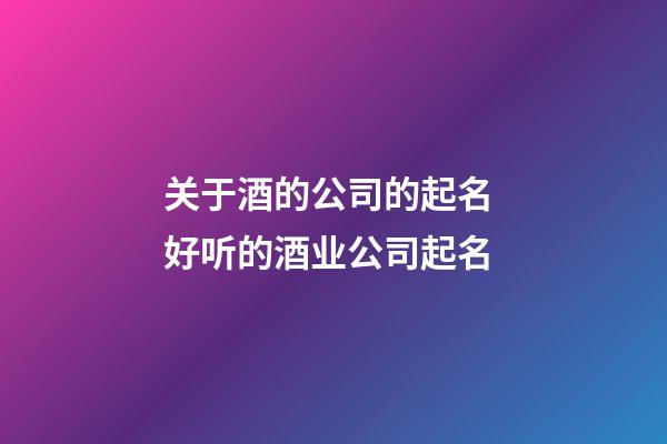 关于酒的公司的起名 好听的酒业公司起名-第1张-公司起名-玄机派